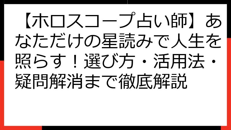 【ホロスコープ占い師】あなただけの星読みで人生を照らす！選び方・活用法・疑問解消まで徹底解説