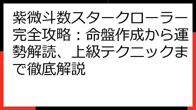 紫微斗数スタークローラー完全攻略：命盤作成から運勢解読、上級テクニックまで徹底解説