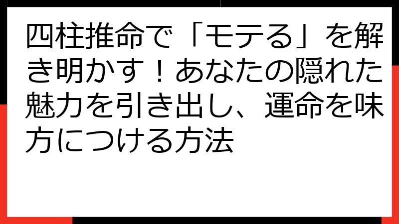 四柱推命で「モテる」を解き明かす！あなたの隠れた魅力を引き出し、運命を味方につける方法