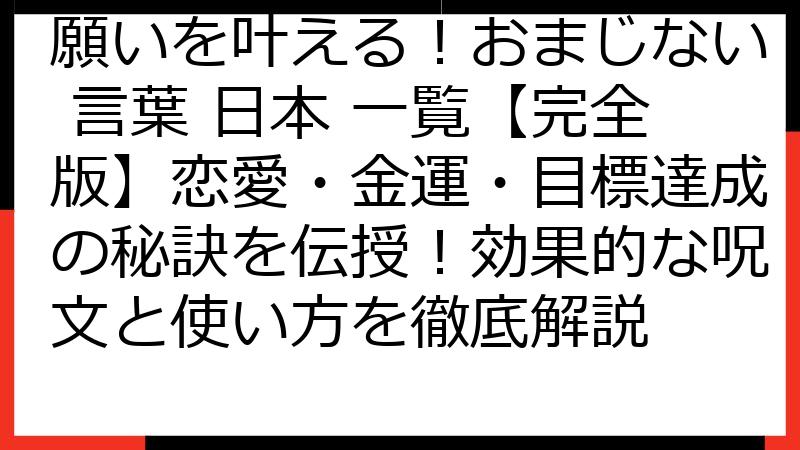 願いを叶える！おまじない 言葉 日本 一覧【完全版】恋愛・金運・目標達成の秘訣を伝授！効果的な呪文と使い方を徹底解説