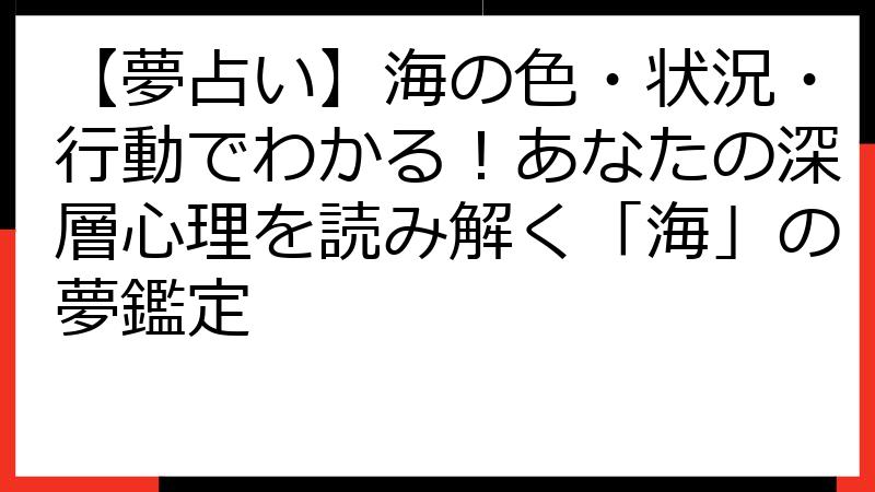 【夢占い】海の色・状況・行動でわかる！あなたの深層心理を読み解く「海」の夢鑑定