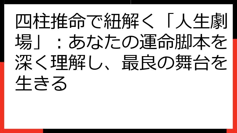 四柱推命で紐解く「人生劇場」：あなたの運命脚本を深く理解し、最良の舞台を生きる