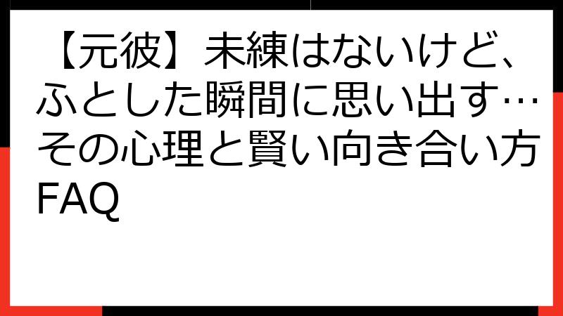 【元彼】未練はないけど、ふとした瞬間に思い出す…その心理と賢い向き合い方FAQ
