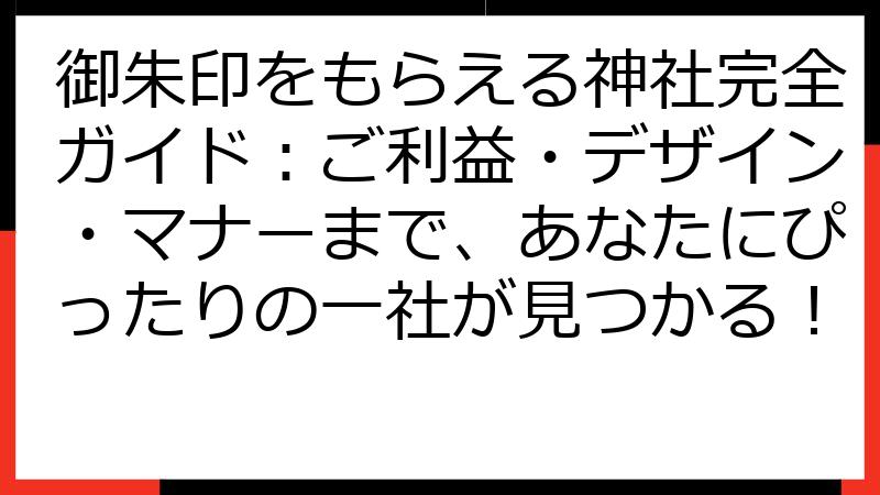 御朱印をもらえる神社完全ガイド：ご利益・デザイン・マナーまで、あなたにぴったりの一社が見つかる！
