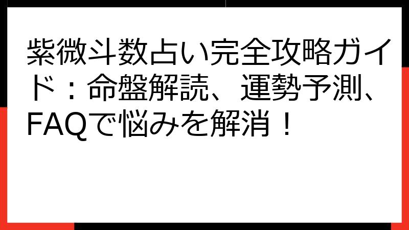 紫微斗数占い完全攻略ガイド：命盤解読、運勢予測、FAQで悩みを解消！