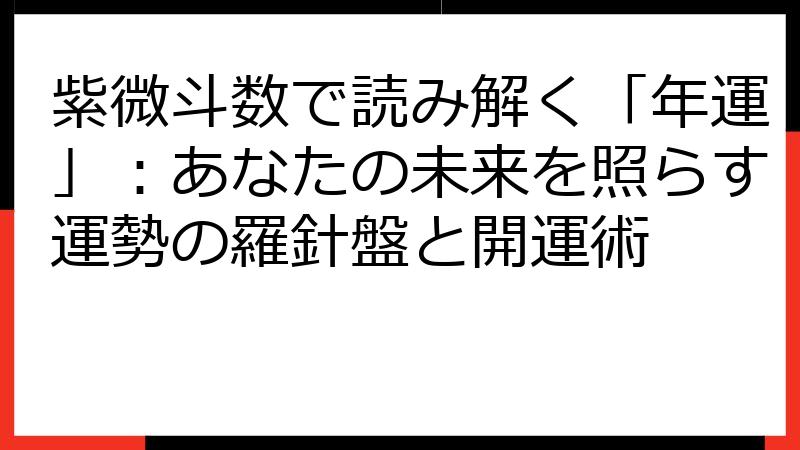 紫微斗数で読み解く「年運」：あなたの未来を照らす運勢の羅針盤と開運術