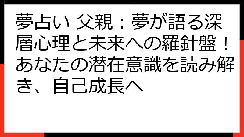 夢占い 父親：夢が語る深層心理と未来への羅針盤！あなたの潜在意識を読み解き、自己成長へ