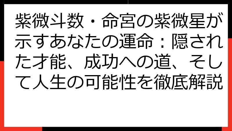 紫微斗数・命宮の紫微星が示すあなたの運命：隠された才能、成功への道、そして人生の可能性を徹底解説