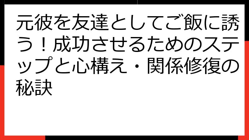 元彼を友達としてご飯に誘う！成功させるためのステップと心構え・関係修復の秘訣