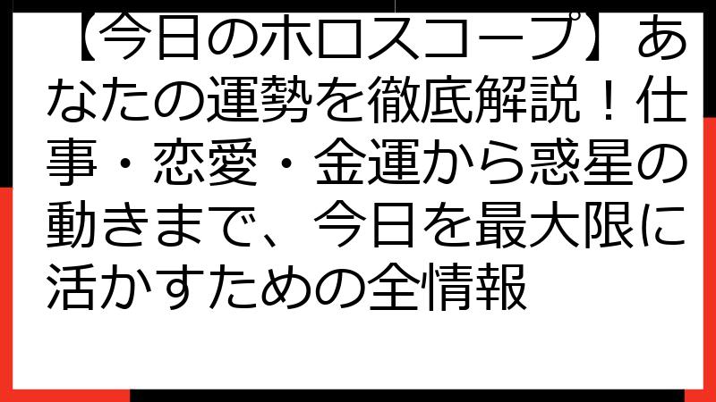 【今日のホロスコープ】あなたの運勢を徹底解説！仕事・恋愛・金運から惑星の動きまで、今日を最大限に活かすための全情報