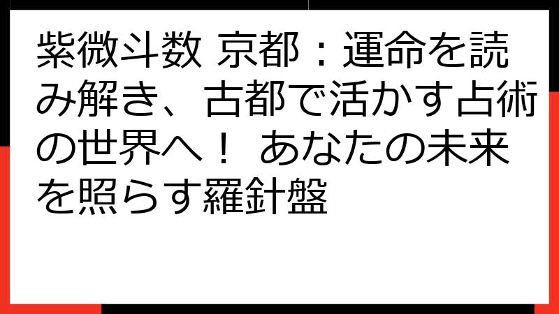 紫微斗数 京都：運命を読み解き、古都で活かす占術の世界へ！ あなたの未来を照らす羅針盤