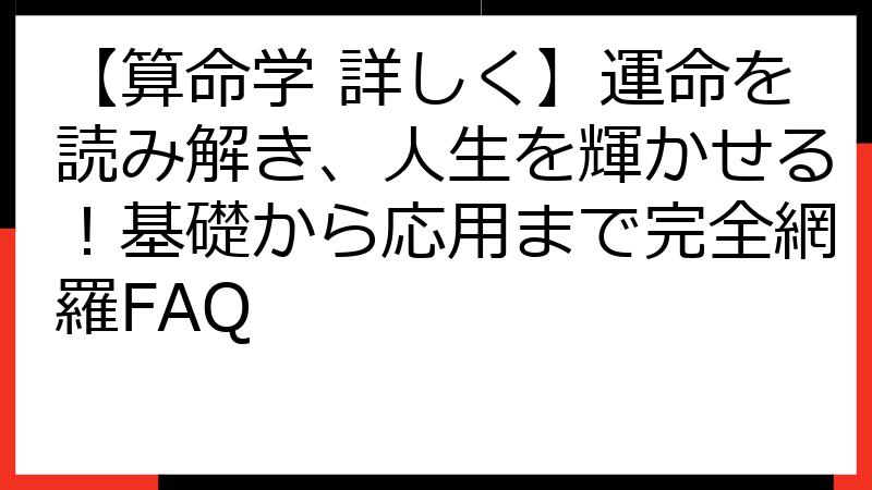 【算命学 詳しく】運命を読み解き、人生を輝かせる！基礎から応用まで完全網羅FAQ