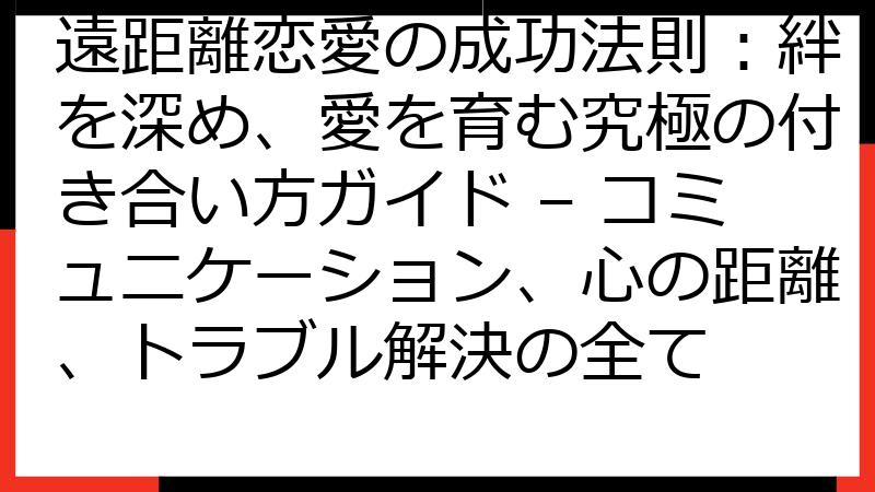 遠距離恋愛の成功法則：絆を深め、愛を育む究極の付き合い方ガイド – コミュニケーション、心の距離、トラブル解決の全て