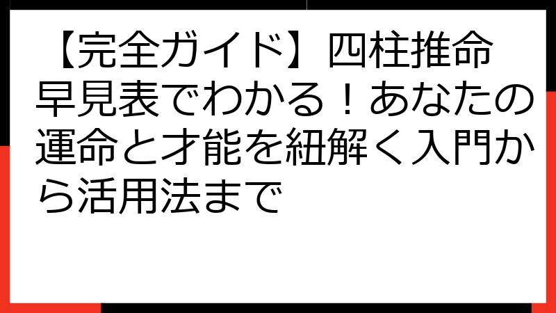 【完全ガイド】四柱推命 早見表でわかる！あなたの運命と才能を紐解く入門から活用法まで