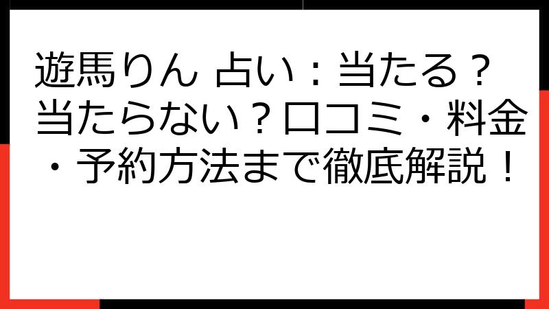 遊馬りん 占い：当たる？当たらない？口コミ・料金・予約方法まで徹底解説！