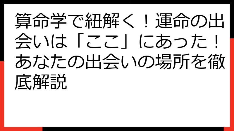 算命学で紐解く！運命の出会いは「ここ」にあった！あなたの出会いの場所を徹底解説