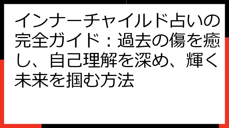 インナーチャイルド占いの完全ガイド：過去の傷を癒し、自己理解を深め、輝く未来を掴む方法