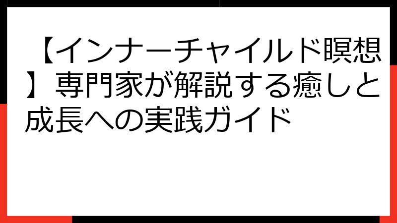 【インナーチャイルド瞑想】専門家が解説する癒しと成長への実践ガイド
