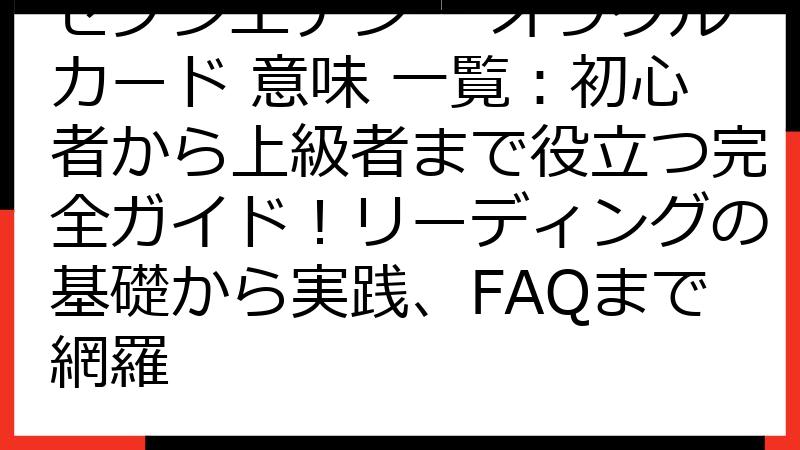 セブンエナジー オラクルカード 意味 一覧：初心者から上級者まで役立つ完全ガイド！リーディングの基礎から実践、FAQまで網羅