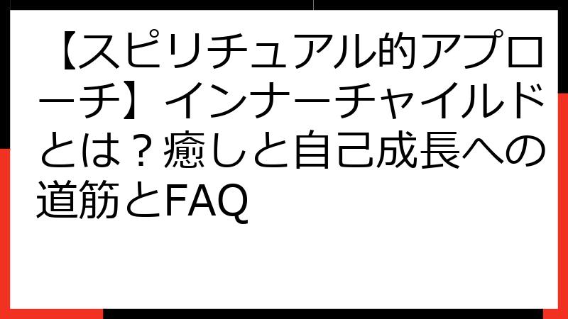 【スピリチュアル的アプローチ】インナーチャイルドとは？癒しと自己成長への道筋とFAQ