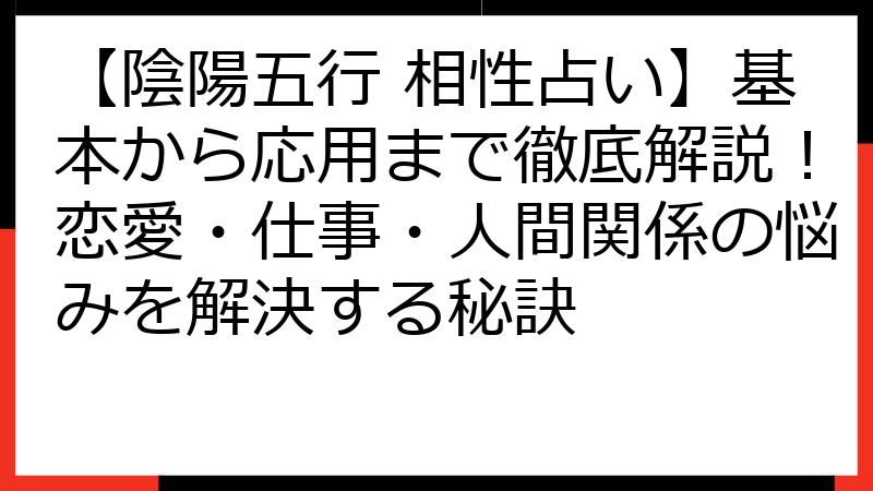 【陰陽五行 相性占い】基本から応用まで徹底解説！恋愛・仕事・人間関係の悩みを解決する秘訣