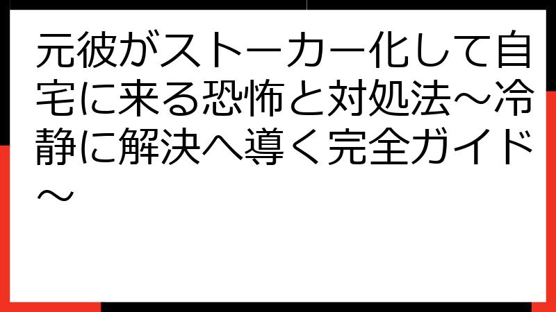 元彼がストーカー化して自宅に来る恐怖と対処法～冷静に解決へ導く完全ガイド～