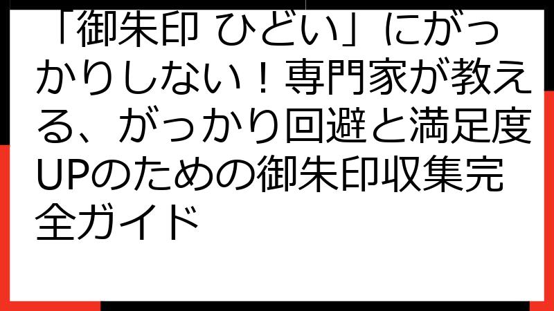 「御朱印 ひどい」にがっかりしない！専門家が教える、がっかり回避と満足度UPのための御朱印収集完全ガイド