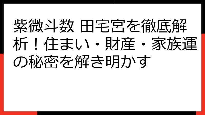 紫微斗数 田宅宮を徹底解析！住まい・財産・家族運の秘密を解き明かす