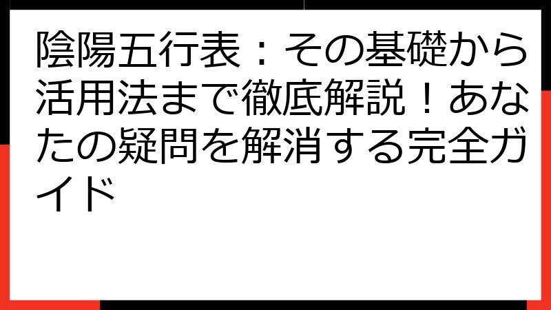 陰陽五行表：その基礎から活用法まで徹底解説！あなたの疑問を解消する完全ガイド