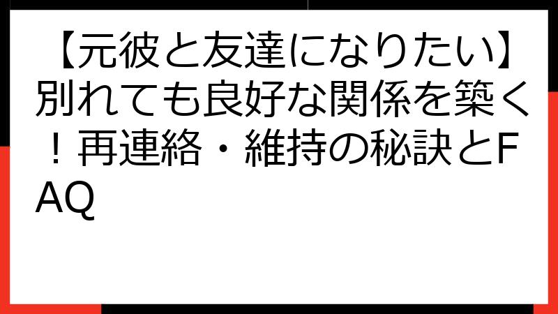 【元彼と友達になりたい】別れても良好な関係を築く！再連絡・維持の秘訣とFAQ