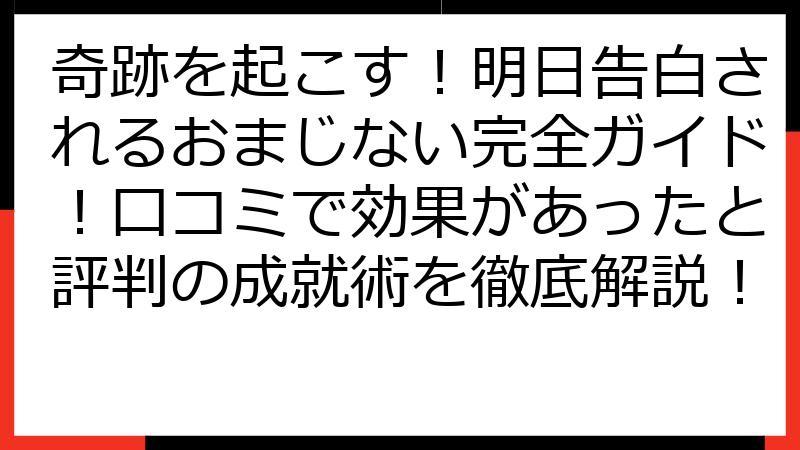 奇跡を起こす！明日告白されるおまじない完全ガイド！口コミで効果があったと評判の成就術を徹底解説！