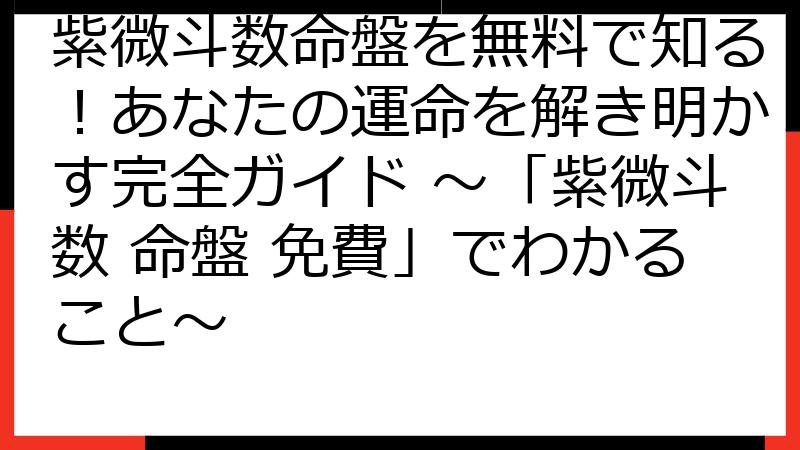 紫微斗数命盤を無料で知る！あなたの運命を解き明かす完全ガイド ～「紫微斗数 命盤 免費」でわかること～