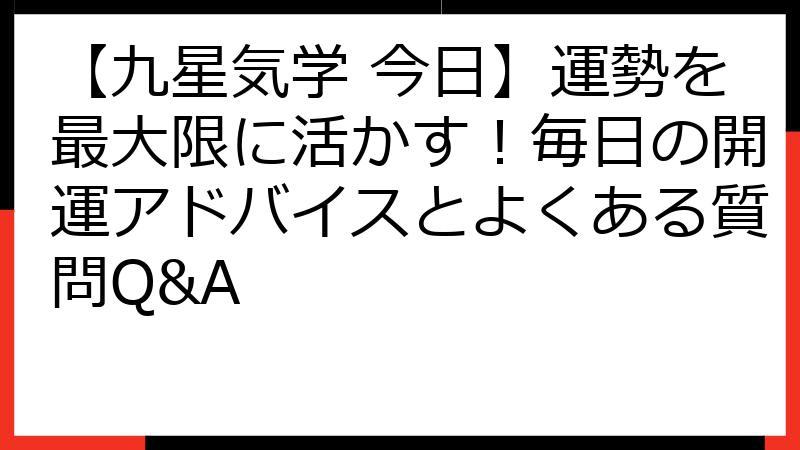 【九星気学 今日】運勢を最大限に活かす！毎日の開運アドバイスとよくある質問Q&A
