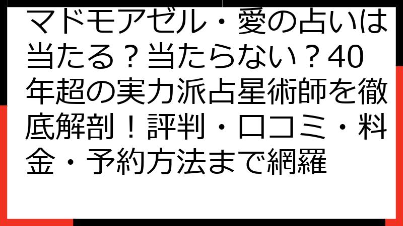 マドモアゼル・愛の占いは当たる？当たらない？40年超の実力派占星術師を徹底解剖！評判・口コミ・料金・予約方法まで網羅