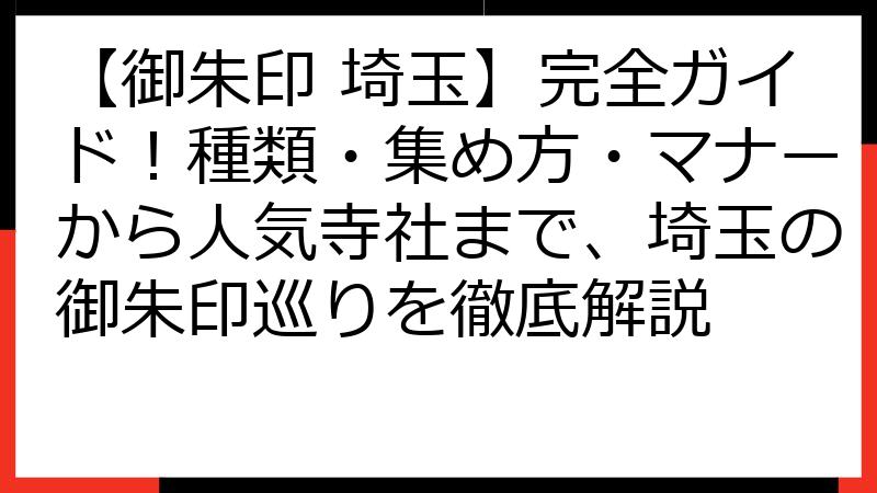 【御朱印 埼玉】完全ガイド！種類・集め方・マナーから人気寺社まで、埼玉の御朱印巡りを徹底解説