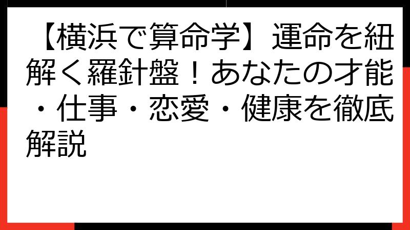 【横浜で算命学】運命を紐解く羅針盤！あなたの才能・仕事・恋愛・健康を徹底解説