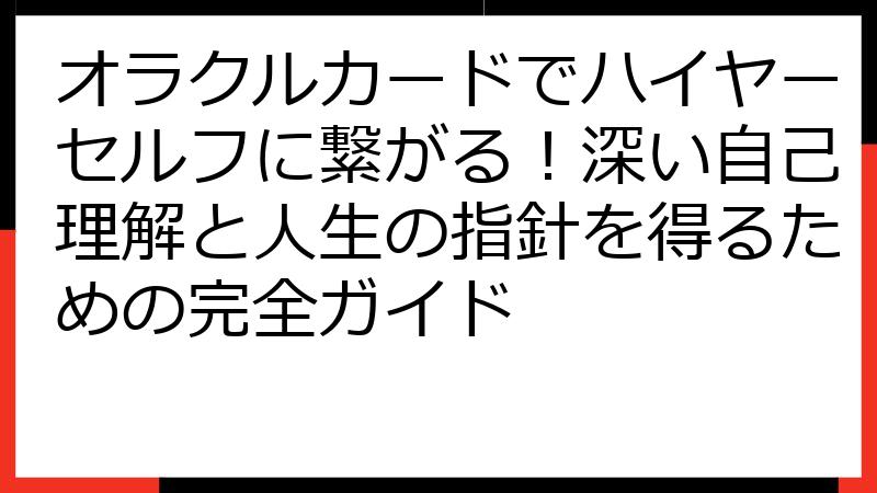 オラクルカードでハイヤーセルフに繋がる！深い自己理解と人生の指針を得るための完全ガイド