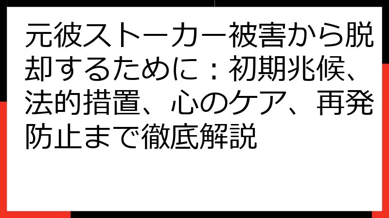 元彼ストーカー被害から脱却するために：初期兆候、法的措置、心のケア、再発防止まで徹底解説