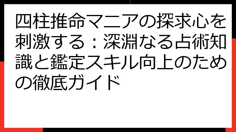 四柱推命マニアの探求心を刺激する：深淵なる占術知識と鑑定スキル向上のための徹底ガイド