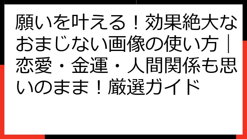 願いを叶える！効果絶大なおまじない画像の使い方｜恋愛・金運・人間関係も思いのまま！厳選ガイド