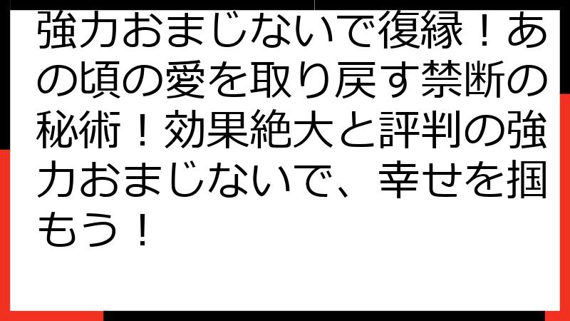 強力おまじないで復縁！あの頃の愛を取り戻す禁断の秘術！効果絶大と評判の強力おまじないで、幸せを掴もう！