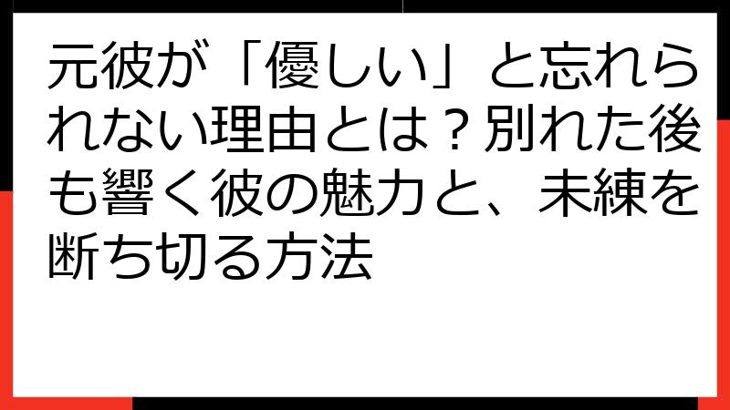 元彼が「優しい」と忘れられない理由とは？別れた後も響く彼の魅力と、未練を断ち切る方法