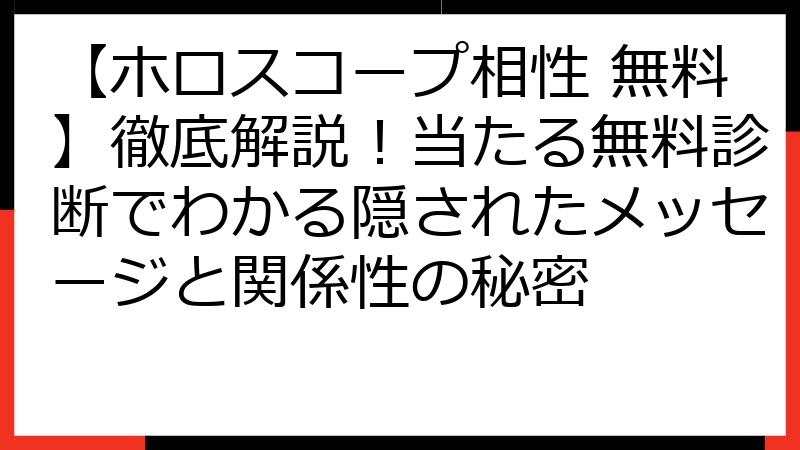 【ホロスコープ相性 無料】徹底解説！当たる無料診断でわかる隠されたメッセージと関係性の秘密