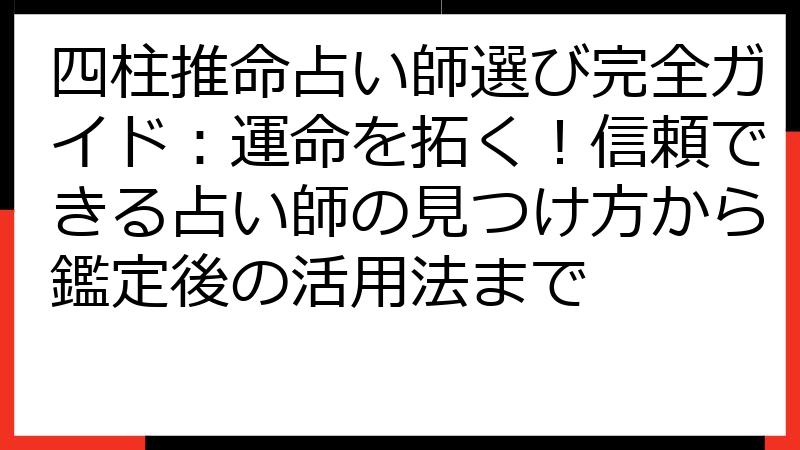 四柱推命占い師選び完全ガイド：運命を拓く！信頼できる占い師の見つけ方から鑑定後の活用法まで