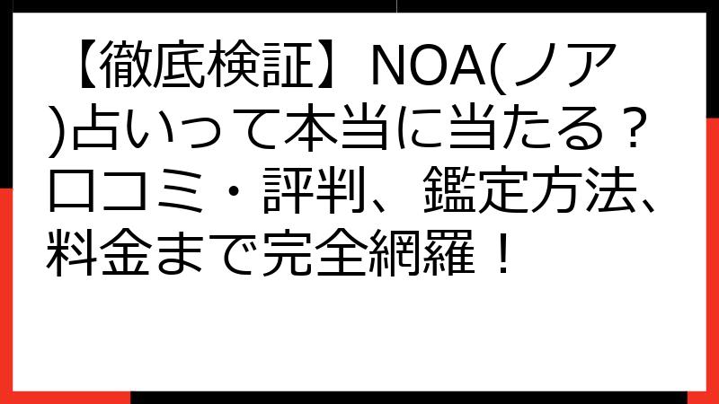 【徹底検証】NOA(ノア)占いって本当に当たる？口コミ・評判、鑑定方法、料金まで完全網羅！