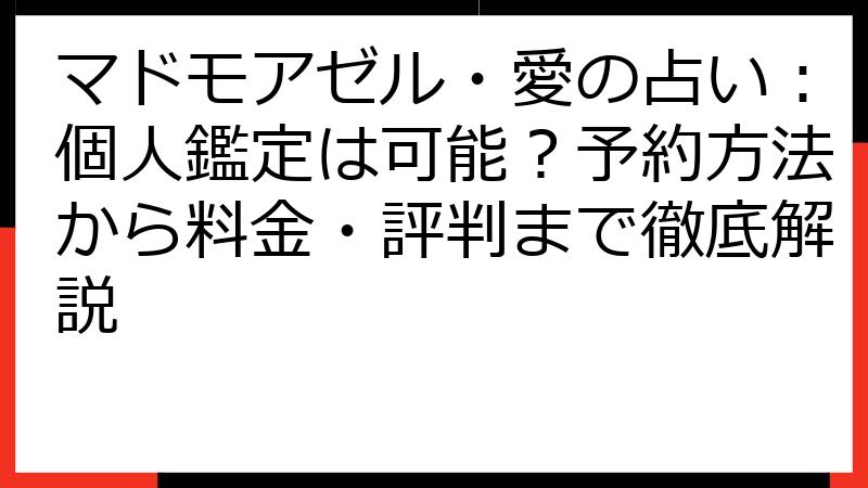 マドモアゼル・愛の占い：個人鑑定は可能？予約方法から料金・評判まで徹底解説