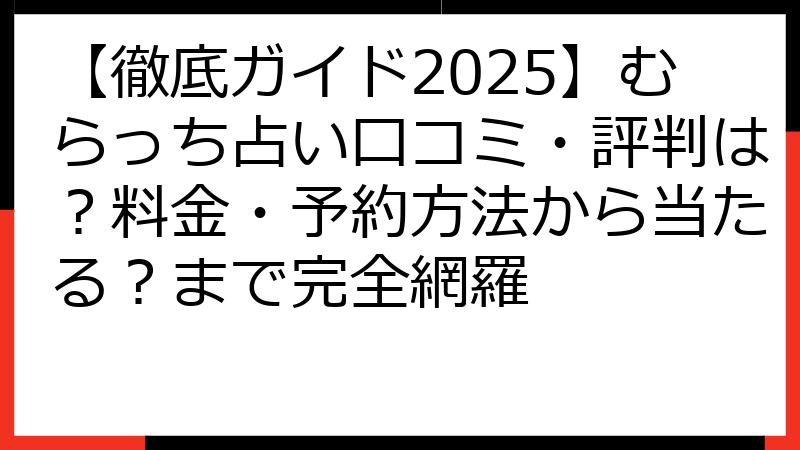 【徹底ガイド2025】むらっち占い口コミ・評判は？料金・予約方法から当たる？まで完全網羅
