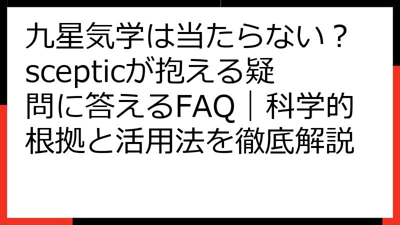 九星気学は当たらない？ scepticが抱える疑問に答えるFAQ｜科学的根拠と活用法を徹底解説