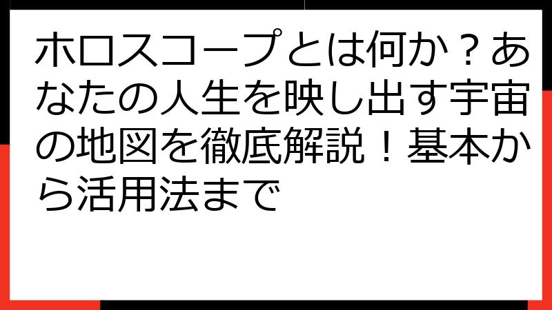 ホロスコープとは何か？あなたの人生を映し出す宇宙の地図を徹底解説！基本から活用法まで
