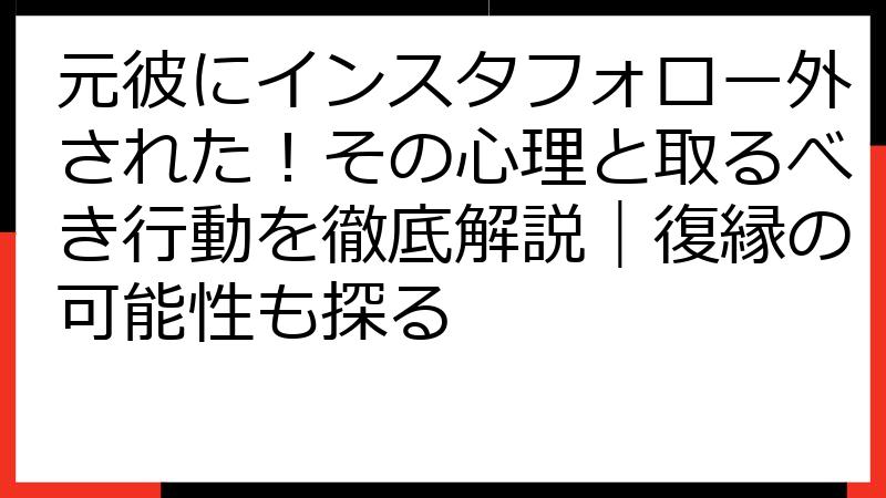 元彼にインスタフォロー外された！その心理と取るべき行動を徹底解説｜復縁の可能性も探る